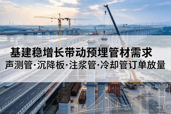 鹤山基建稳增长带动预埋监测管材需求，声测管、沉降板、注浆管订单持续放量