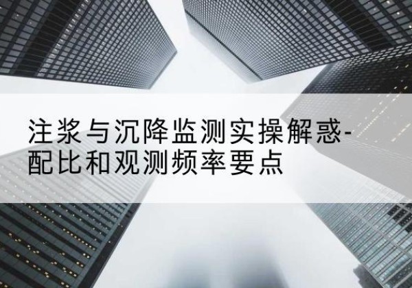 鹤山水泥浆配比不当会不会造成注浆管堵管？-注浆与沉降监测实操解惑-配比和观测频率要点